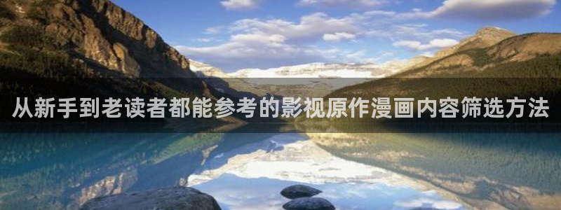 羞羞漫画在线阅读入口:从新手到老读者都能参考的影视原作漫画内容筛选方法