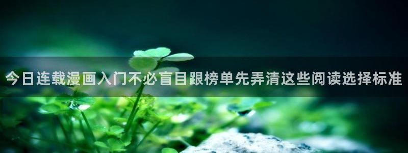 羞羞漫画漫画连载:今日连载漫画入门不必盲目跟榜单先弄清这些阅读选择标准