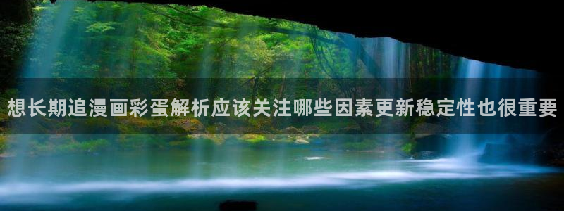 羞羞漫画漫画导航:想长期追漫画彩蛋解析应该关注哪些因素更新稳定性也很重要