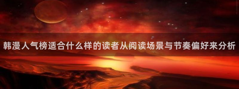 羞羞漫画恋爱漫画:韩漫人气榜适合什么样的读者从阅读场景与节奏偏好来分析