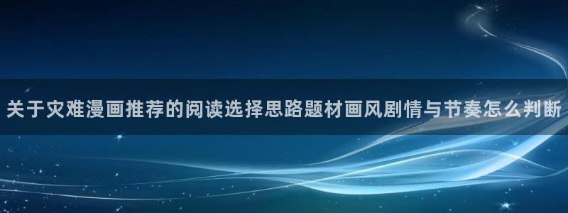 羞羞漫画作品动态:关于灾难漫画推荐的阅读选择思路题材画风剧情与节奏怎么判断