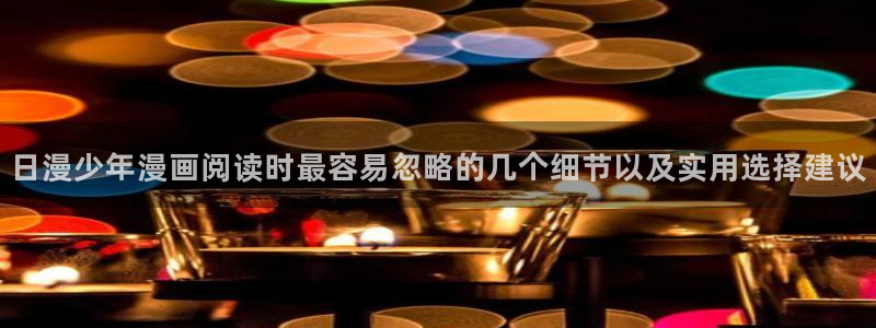 羞羞漫画更新列表:日漫少年漫画阅读时最容易忽略的几个细节以及实用选择建议