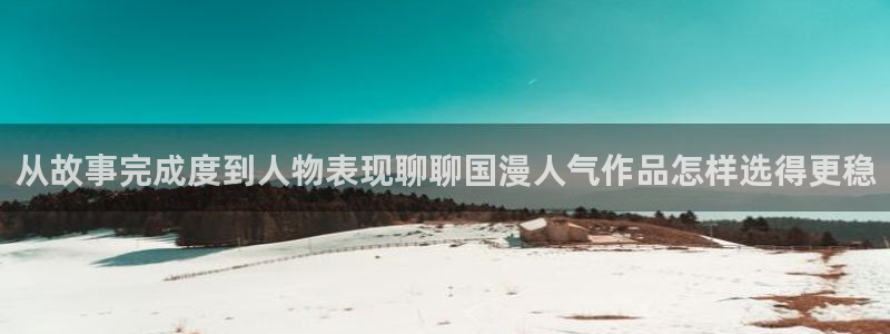 羞羞漫画完结榜:从故事完成度到人物表现聊聊国漫人气作品怎样选得更稳