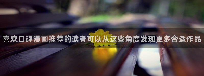 羞羞漫画网页版入口:喜欢口碑漫画推荐的读者可以从这些角度发现更多合适作品