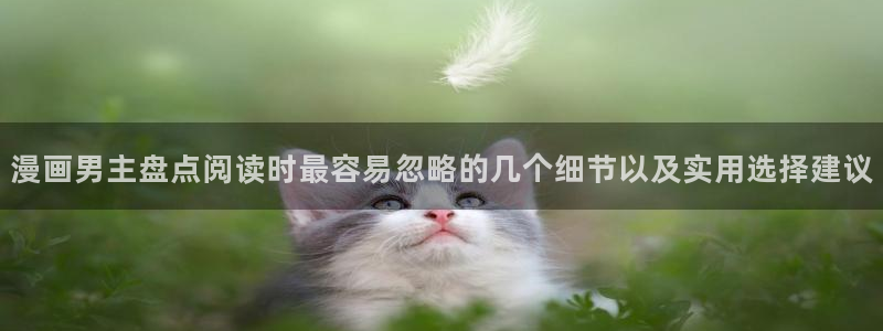 羞羞漫画免费阅读:漫画男主盘点阅读时最容易忽略的几个细节以及实用选择建议