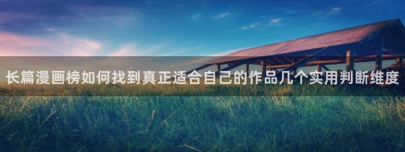 羞羞漫画网页最新地址:长篇漫画榜如何找到真正适合自己的作品几个实用判断维度