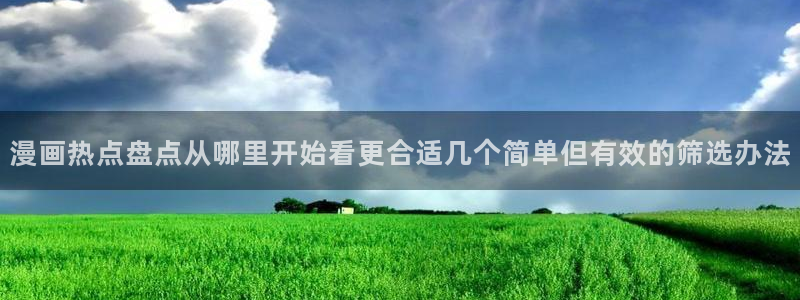 羞羞漫画最新入口:漫画热点盘点从哪里开始看更合适几个简单但有效的筛选办法