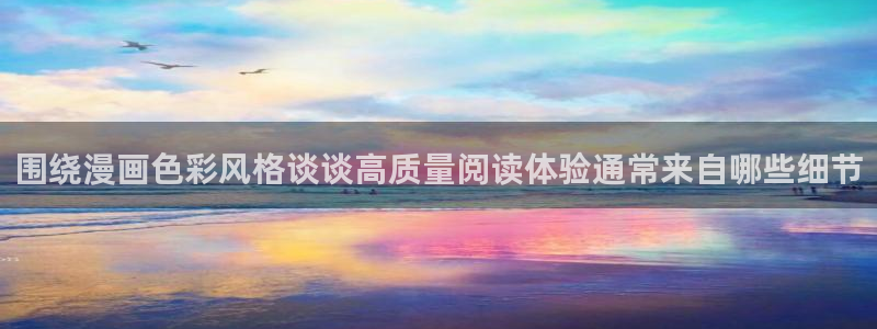 羞羞漫画最新漫画:围绕漫画色彩风格谈谈高质量阅读体验通常来自哪些细节