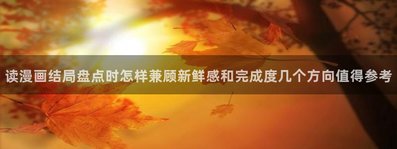 羞羞漫画作品查找:读漫画结局盘点时怎样兼顾新鲜感和完成度几个方向值得参考