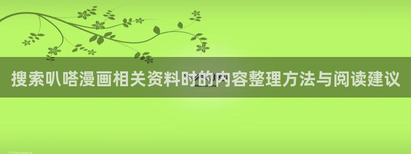 羞羞漫画最新页面:搜索叭嗒漫画相关资料时的内容整理方法与阅读建议